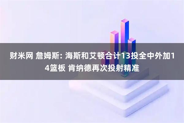 财米网 詹姆斯: 海斯和艾顿合计13投全中外加14篮板 肯纳德再次投射精准