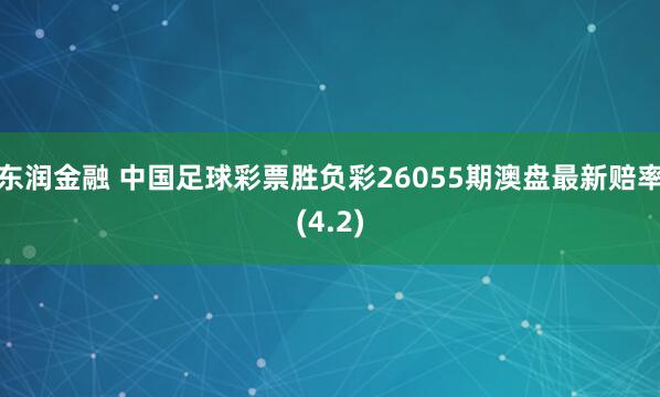 东润金融 中国足球彩票胜负彩26055期澳盘最新赔率(4.2)