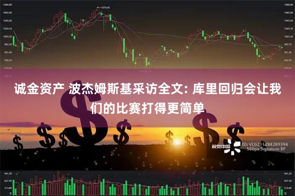 诚金资产 波杰姆斯基采访全文: 库里回归会让我们的比赛打得更简单
