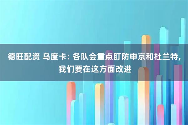 德旺配资 乌度卡: 各队会重点盯防申京和杜兰特, 我们要在这方面改进